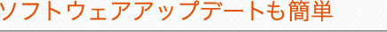 ソフトウェアアップデートも簡単